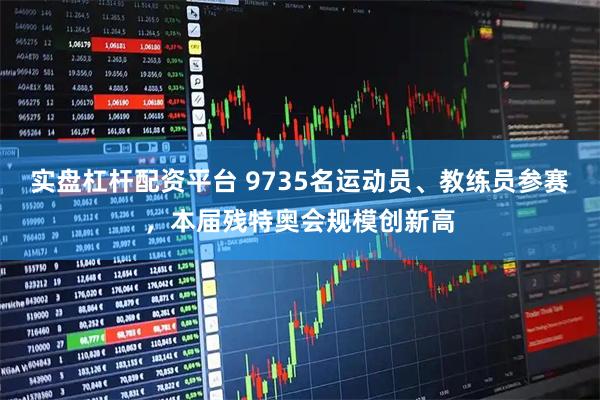 实盘杠杆配资平台 9735名运动员、教练员参赛，本届残特奥会规模创新高