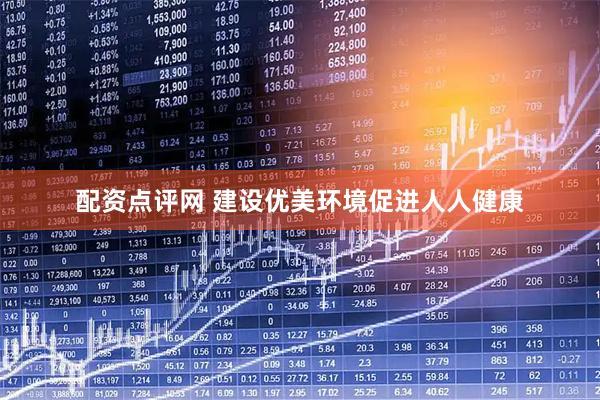 配资点评网 建设优美环境促进人人健康