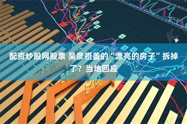 配资炒股网股票 吴彦祖盖的“漂亮的房子”拆掉了？当地回应
