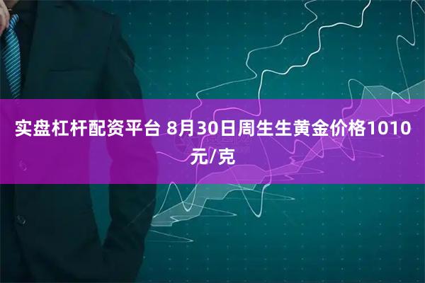 实盘杠杆配资平台 8月30日周生生黄金价格1010元/克