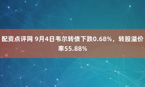 配资点评网 9月4日韦尔转债下跌0.68%，转股溢价率55.88%