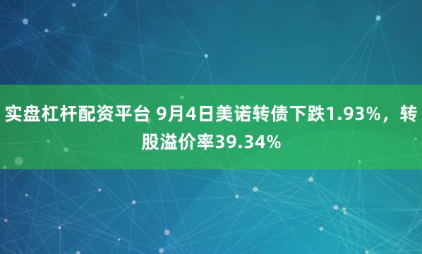 实盘杠杆配资平台 9月4日美诺转债下跌1.93%，转股溢价率39.34%