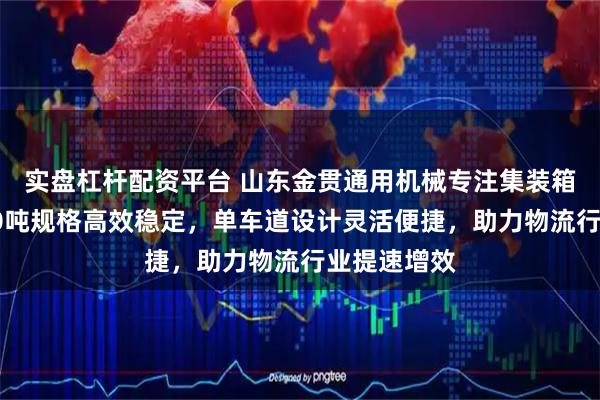 实盘杠杆配资平台 山东金贯通用机械专注集装箱翻转机，40吨规格高效稳定，单车道设计灵活便捷，助力物流行业提速增效