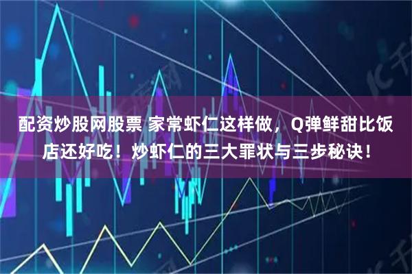 配资炒股网股票 家常虾仁这样做,Q弹鲜甜比饭店还好吃!炒虾仁的三大罪状与三步秘诀!