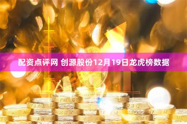 配资点评网 创源股份12月19日龙虎榜数据