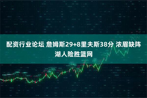 配资行业论坛 詹姆斯29+8里夫斯38分 浓眉缺阵湖人险胜篮网