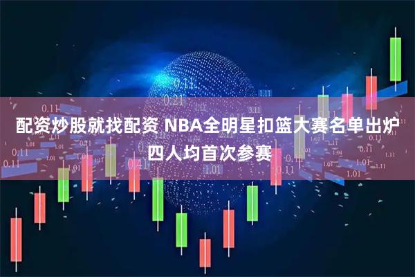 配资炒股就找配资 NBA全明星扣篮大赛名单出炉 四人均首次参赛
