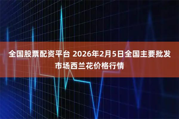 全国股票配资平台 2026年2月5日全国主要批发市场西兰花价格行情