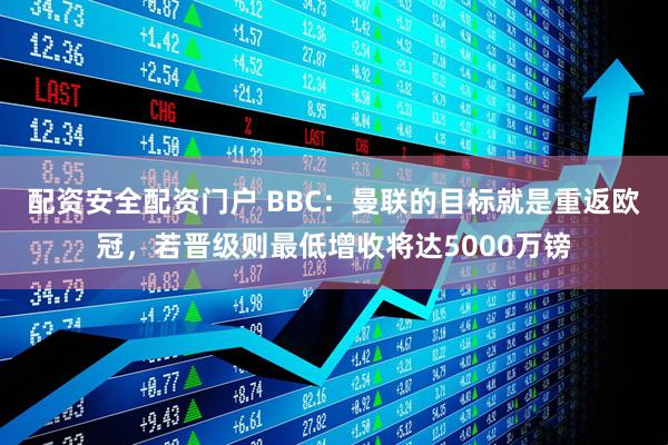 配资安全配资门户 BBC:曼联的目标就是重返欧冠,若晋级则最低增收将达5000万镑