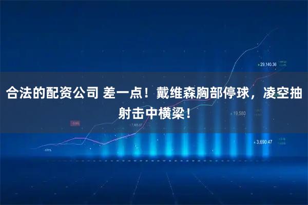 合法的配资公司 差一点！戴维森胸部停球，凌空抽射击中横梁！
