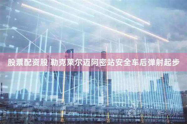 股票配资股 勒克莱尔迈阿密站安全车后弹射起步