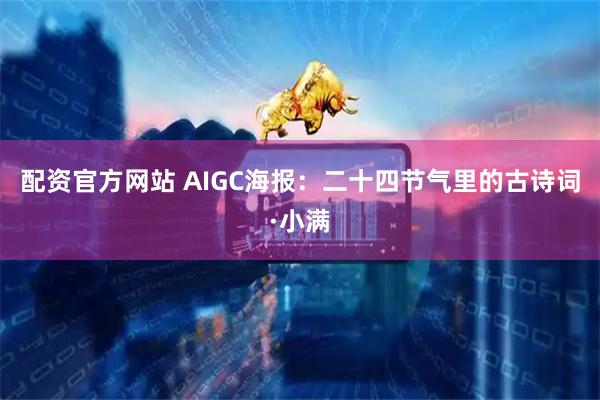 配资官方网站 AIGC海报：二十四节气里的古诗词·小满