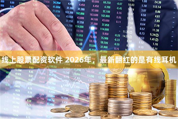 线上股票配资软件 2026年，最新翻红的是有线耳机