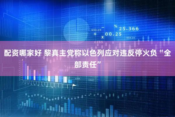 配资哪家好 黎真主党称以色列应对违反停火负“全部责任”