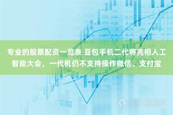 专业的股票配资一览表 豆包手机二代将亮相人工智能大会,一代机仍不支持操作微信、支付宝